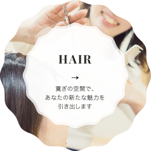 HAIR 寛ぎの空間で、あなたの新たな魅力を引き出します